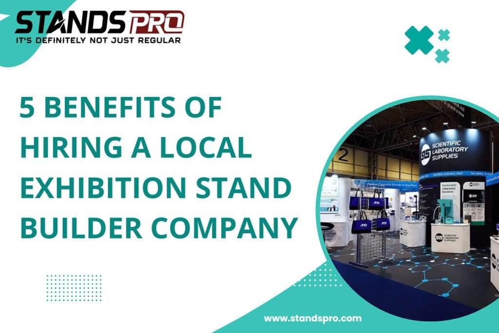 5 Benefits Of Hiring A Local Exhibition Stand Builder Company or custom exhibition stands